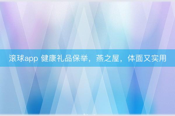 滚球app 健康礼品保举,燕之屋,体面又实用