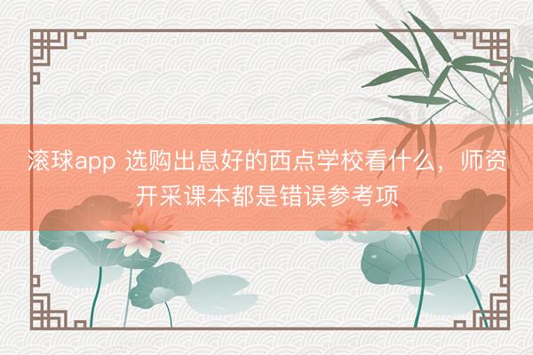 滚球app 选购出息好的西点学校看什么，师资开采课本都是错误参考项