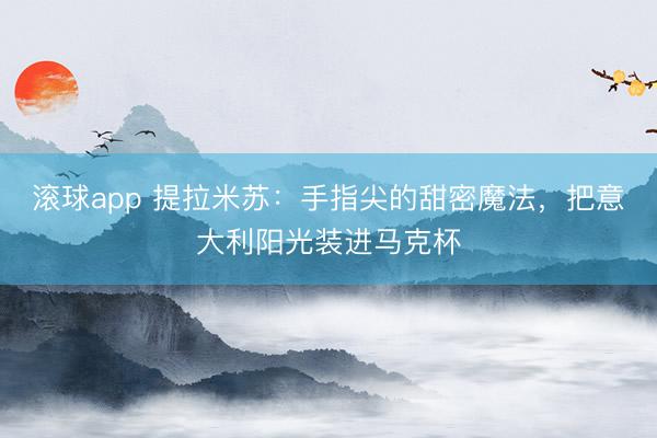 滚球app 提拉米苏：手指尖的甜密魔法，把意大利阳光装进马克杯