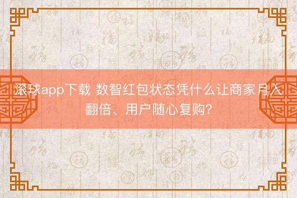 滚球app下载 数智红包状态凭什么让商家月入翻倍、用户随心复购？
