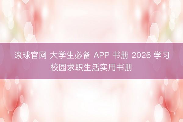 滚球官网 大学生必备 APP 书册 2026 学习校园求职生活实用书册