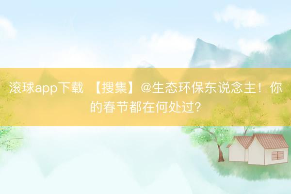 滚球app下载 【搜集】@生态环保东说念主！你的春节都在何处过？