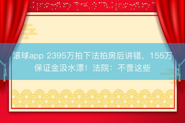 滚球app 2395万拍下法拍房后讲错，155万保证金汲水漂！法院：不啻这些
