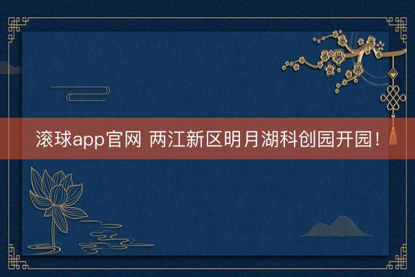 滚球app官网 两江新区明月湖科创园开园！