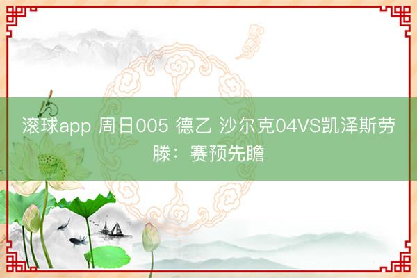 滚球app 周日005 德乙 沙尔克04VS凯泽斯劳滕：赛预先瞻