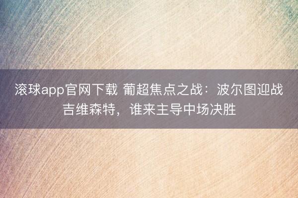 滚球app官网下载 葡超焦点之战:波尔图迎战吉维森特,谁来主导中场决胜