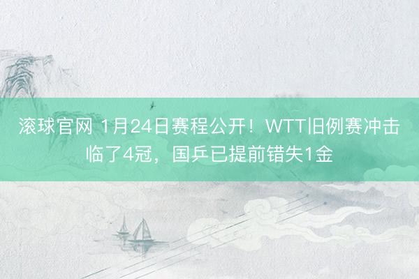 滚球官网 1月24日赛程公开！WTT旧例赛冲击临了4冠，国乒已提前错失1金