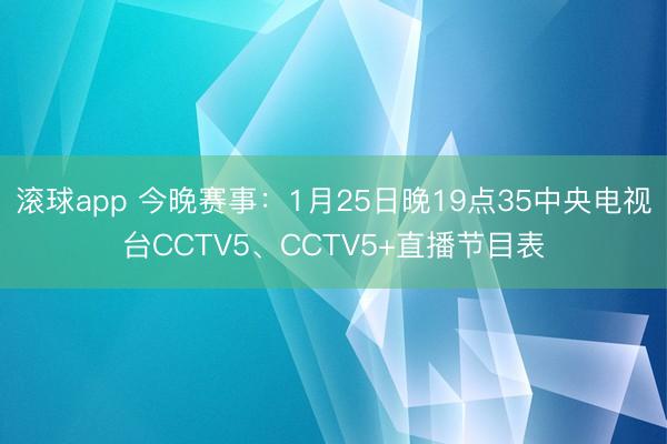 滚球app 今晚赛事：1月25日晚19点35中央电视台CCTV5、CCTV5+直播节目表