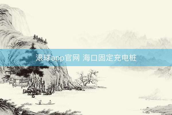 滚球app官网 海口固定充电桩