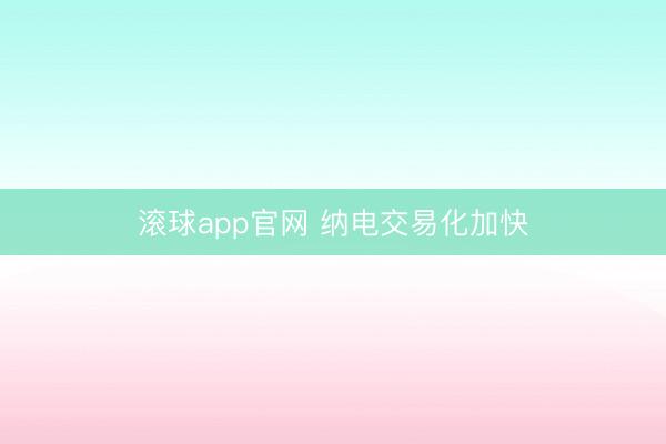 滚球app官网 纳电交易化加快
