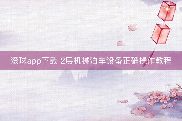 滚球app下载 2层机械泊车设备正确操作教程