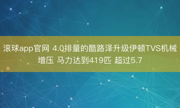 滚球app官网 4.0排量的酷路泽升级伊顿TVS机械增压 马力达到419匹 超过5.7