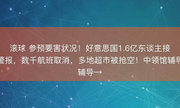 滚球 参预要害状况！好意思国1.6亿东谈主接到警报，数千航班取消，多地超市被抢空！中领馆辅导→