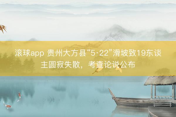滚球app 贵州大方县“5·22”滑坡致19东谈主圆寂失散，考查论说公布