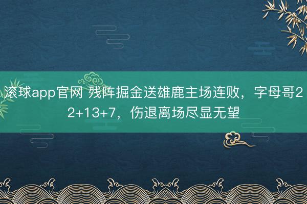 滚球app官网 残阵掘金送雄鹿主场连败，字母哥22+13+7，伤退离场尽显无望
