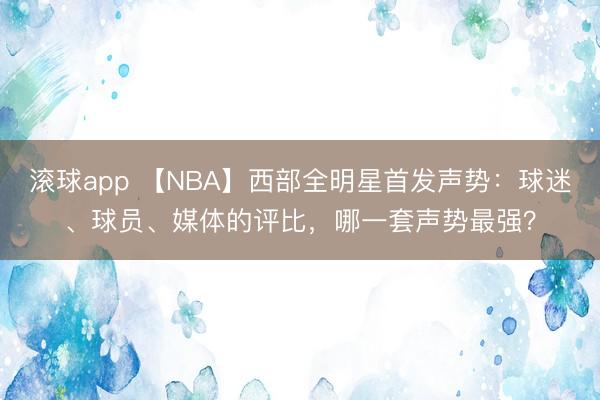 滚球app 【NBA】西部全明星首发声势：球迷、球员、媒体的评比，哪一套声势最强？