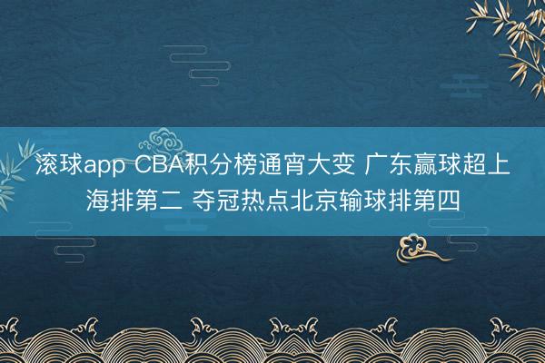 滚球app CBA积分榜通宵大变 广东赢球超上海排第二 夺冠热点北京输球排第四