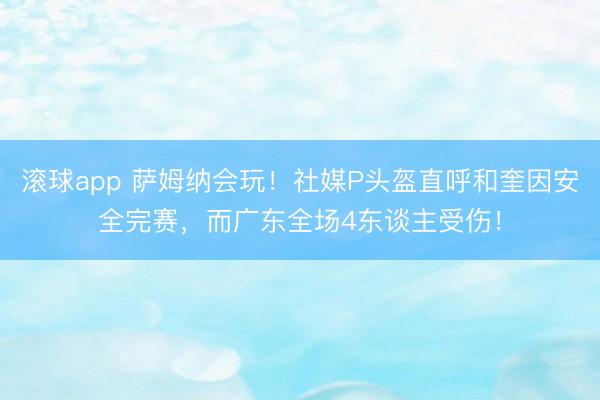 滚球app 萨姆纳会玩！社媒P头盔直呼和奎因安全完赛，而广东全场4东谈主受伤！