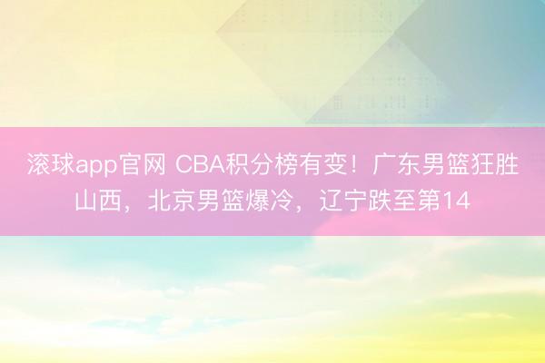 滚球app官网 CBA积分榜有变！广东男篮狂胜山西，北京男篮爆冷，辽宁跌至第14