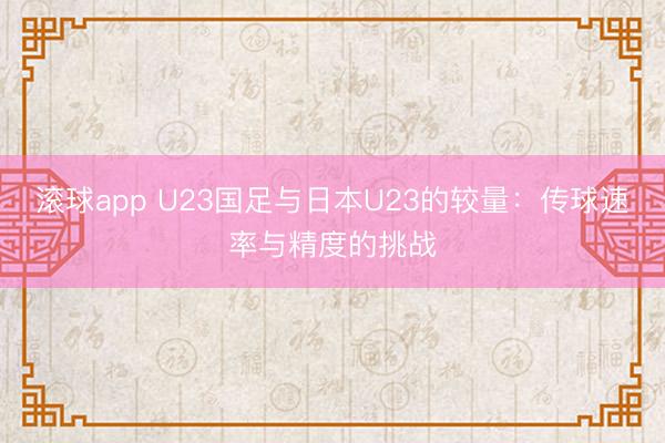 滚球app U23国足与日本U23的较量：传球速率与精度的挑战