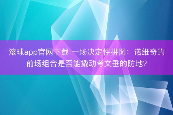 滚球app官网下载 一场决定性拼图：诺维奇的前场组合是否能撬动考文垂的防地？
