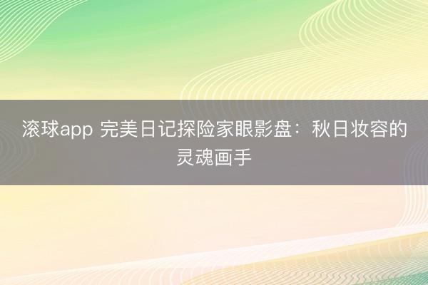 滚球app 完美日记探险家眼影盘：秋日妆容的灵魂画手