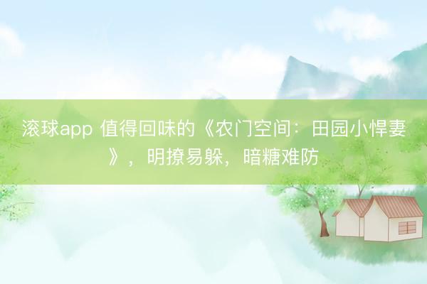 滚球app 值得回味的《农门空间：田园小悍妻》，明撩易躲，暗糖难防