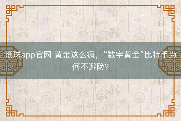 滚球app官网 黄金这么疯，“数字黄金”比特币为何不避险？