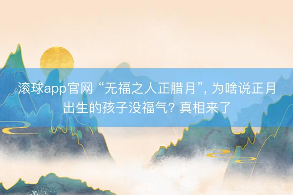 滚球app官网 “无福之人正腊月”， 为啥说正月出生的孩子没福气? 真相来了