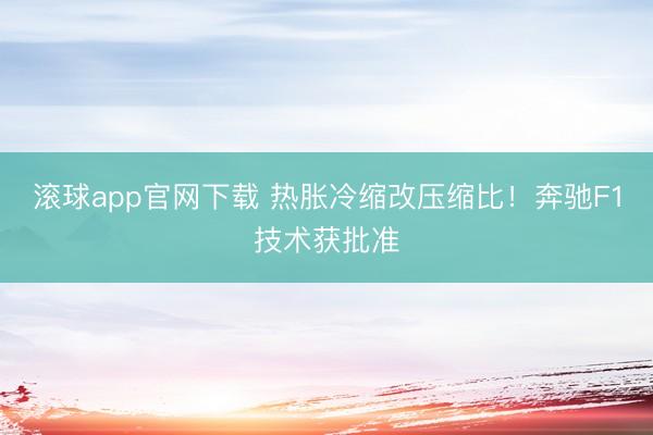 滚球app官网下载 热胀冷缩改压缩比!奔驰F1技术获批准