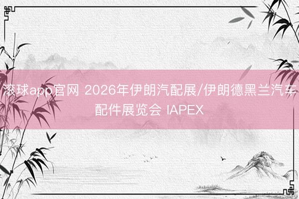 滚球app官网 2026年伊朗汽配展/伊朗德黑兰汽车配件展览会 IAPEX