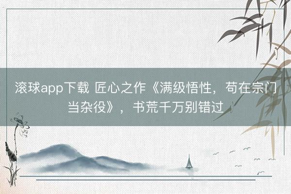 滚球app下载 匠心之作《满级悟性,苟在宗门当杂役》,书荒千万别错过