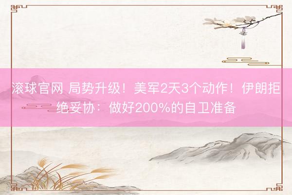 滚球官网 局势升级！美军2天3个动作！伊朗拒绝妥协：做好200%的自卫准备