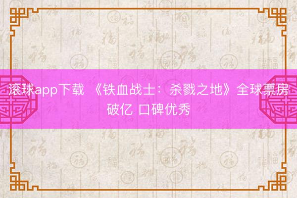 滚球app下载 《铁血战士：杀戮之地》全球票房破亿 口碑优秀