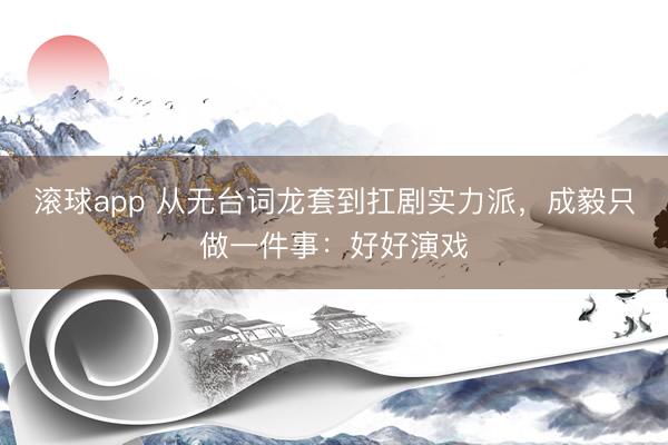 滚球app 从无台词龙套到扛剧实力派，成毅只做一件事：好好演戏