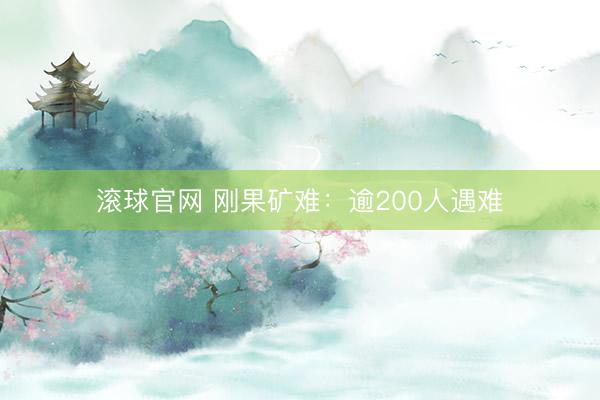 滚球官网 刚果矿难：逾200人遇难