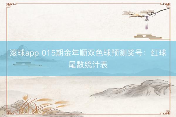 滚球app 015期金年顺双色球预测奖号：红球尾数统计表