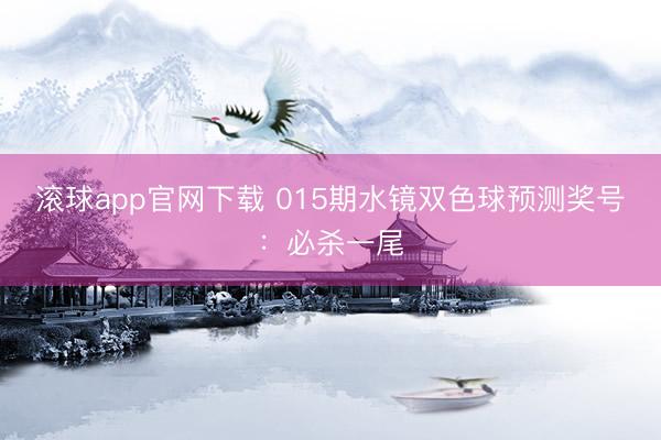 滚球app官网下载 015期水镜双色球预测奖号：必杀一尾