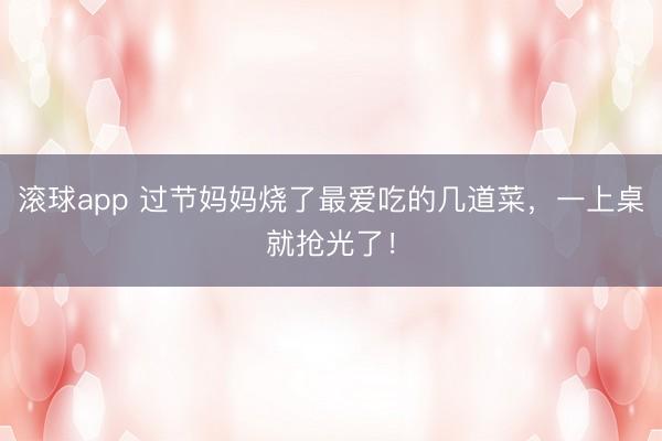 滚球app 过节妈妈烧了最爱吃的几道菜,一上桌就抢光了!