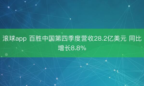 滚球app 百胜中国第四季度营收28.2亿美元 同比增长8.8%