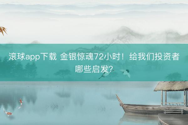 滚球app下载 金银惊魂72小时！给我们投资者哪些启发？