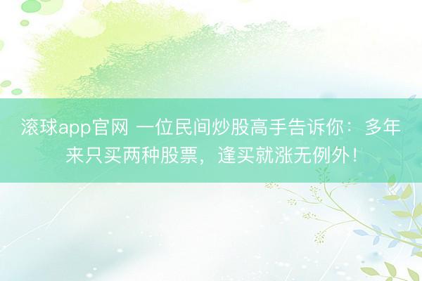 滚球app官网 一位民间炒股高手告诉你：多年来只买两种股票，逢买就涨无例外！