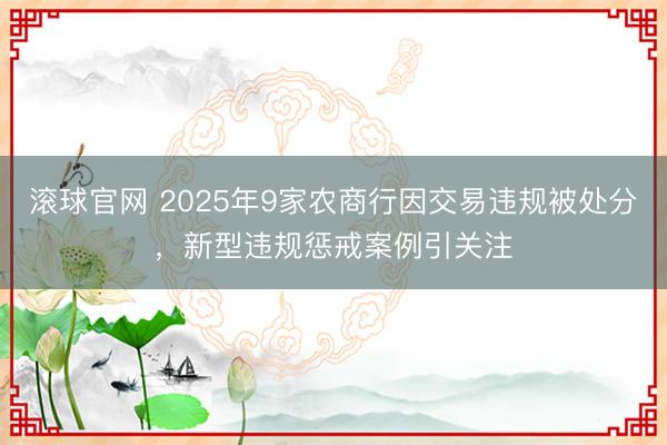 滚球官网 2025年9家农商行因交易违规被处分，新型违规惩戒案例引关注