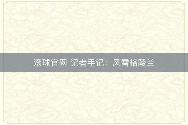 滚球官网 记者手记：风雪格陵兰