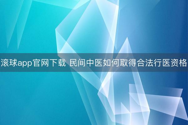 滚球app官网下载 民间中医如何取得合法行医资格