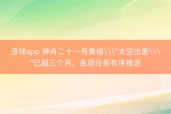 滚球app 神舟二十一号乘组\