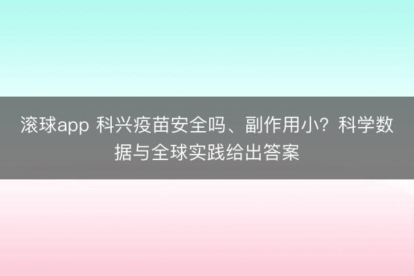 滚球app 科兴疫苗安全吗、副作用小？科学数据与全球实践给出答案