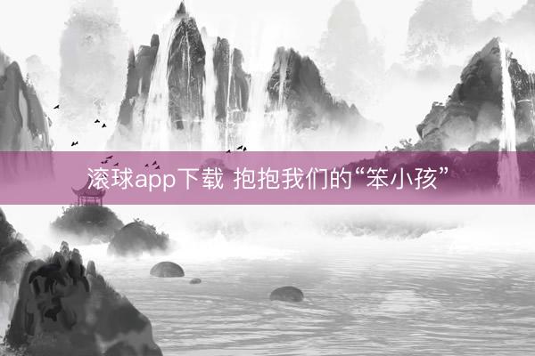 滚球app下载 抱抱我们的“笨小孩”