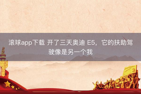 滚球app下载 开了三天奥迪 E5，它的扶助驾驶像是另一个我