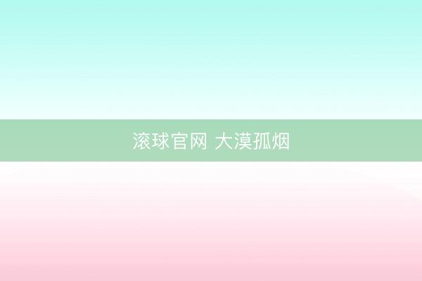 滚球官网 大漠孤烟